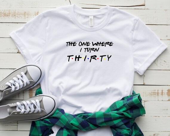 The One Where I Turn Thirty Funny 30th Birthday T-Shirt The One Where I Turn Thirty Funny 30th Birthday T-Shirt