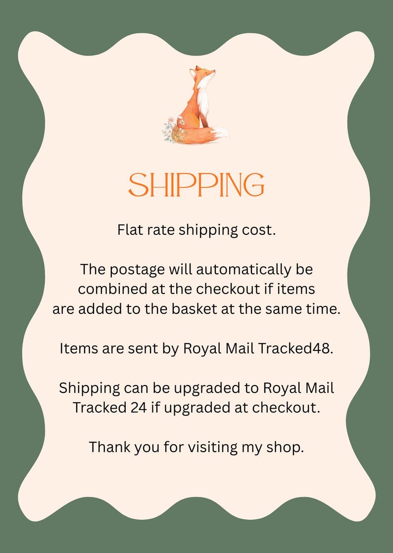 A sheet with information on Shipping, the text reads: Flat rate shipping cost. The postage will automatically be combined at the checkout if items are added to the basket at the same time. Items are sent by Royal Mail Tracked48. Shipping can be upgraded to Royal Mail Tracked24 if upgraded at checkout.  Thank you for visiting my shop.