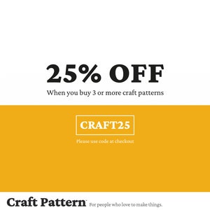 May include: A yellow and white graphic with the text "25% OFF" and "When you buy 3 or more craft patterns". Below the text is a yellow button with the text "CRAFT25" and the text "Please use code at checkout". At the bottom of the graphic is the text "Craft Pattern" and "For people who love to make things."