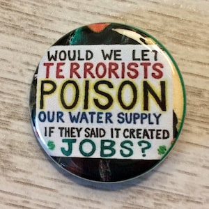 Would We Let Terrorists Poison Our Water | 1.25 inch protest sign pinback | environmental activism button