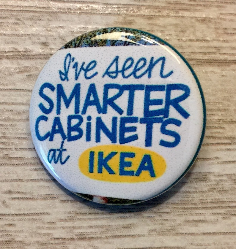 May include: A white button with blue and yellow text that reads "I've seen smarter cabinets at IKEA".