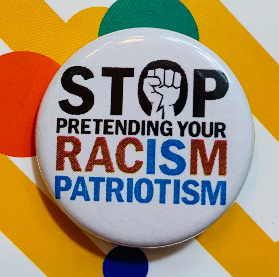 Stop Pretending Your Racism is Patriotism | 1.25 Inch Pinback Button ...