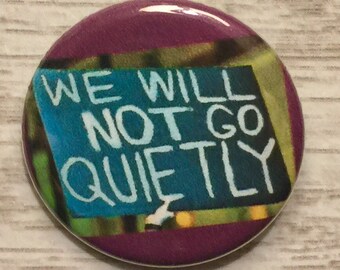 We Will Not Go Quietly | 1.25 inch pinback button | protest sign | political activism