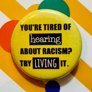 You’re tired of hearing about racism? Try living it. | 1.25 inch pinback button | Black Lives Matter | BLM