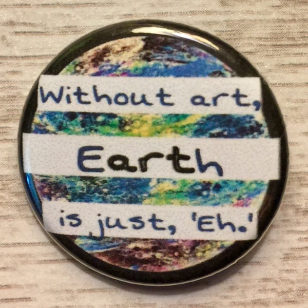 Without Art, Earth Is Just Eh | 1.25 inch pinback | political button | art activism