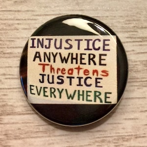 Injustice Anywhere Threatens Justice Everywhere | 1.25 inch pinback button | resistance protest sign | social justice