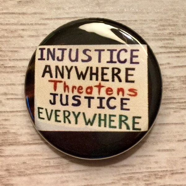 Injustice Anywhere Threatens Justice Everywhere | 1.25 inch pinback button | resistance protest sign | social justice