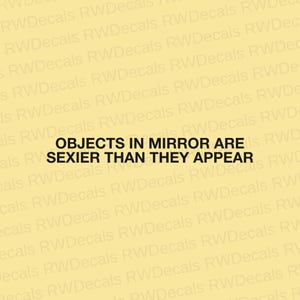 May include: A yellow background with the text "OBJECTS IN MIRROR ARE SEXIER THAN THEY APPEAR" in black. The text is centered and in a bold, sans-serif font. The background has a watermark of the text "RWDecals".