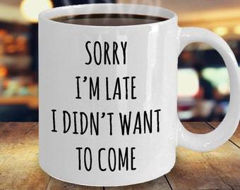 Sorry I'm Late I Didn't Want To Come Coffee Mug, Funny Coffee Mug, Office Mug, Workplace Gift, Funny Employee Mug, Always Late
