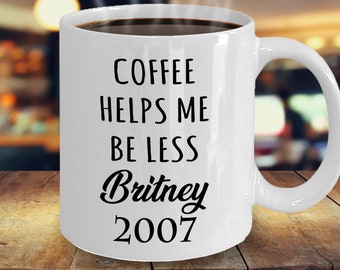 Coffee Helps me Be Less Britney 2007, Britney Spears, BFF Gift, Adulting, Inspirational Pop Culture, Best Friend Gift, Motivational Gift