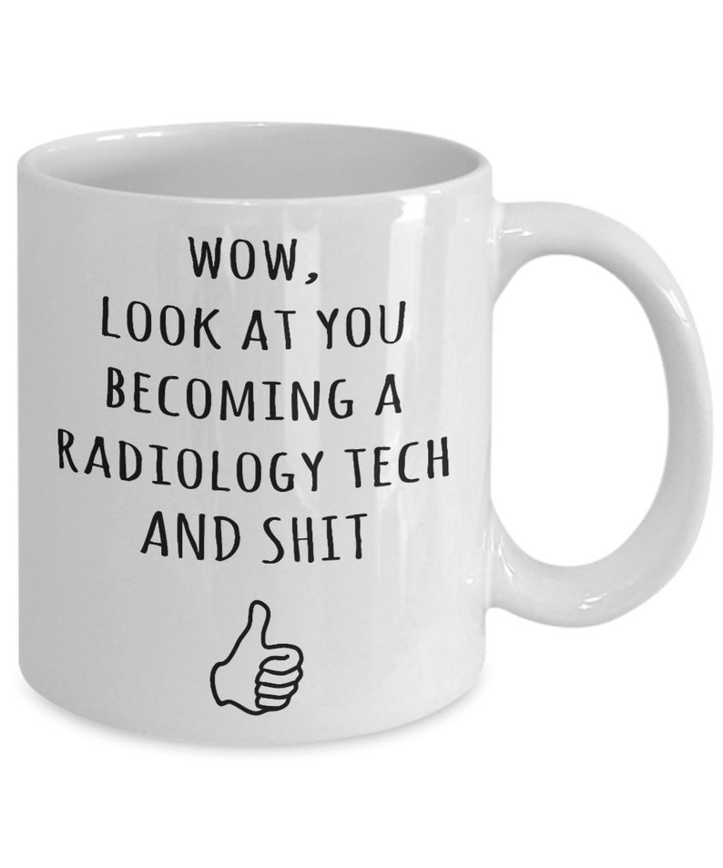 May include: White ceramic coffee mug with black text that reads "WOW, LOOK AT YOU BECOMING A RADIOLOGY TECH AND SHIT" with a thumbs up icon below the text.