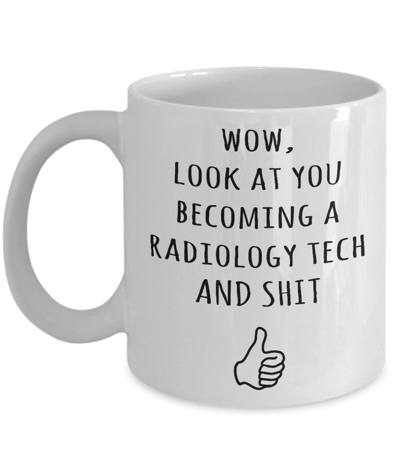 May include: White ceramic coffee mug with black text that reads "WOW, LOOK AT YOU BECOMING A RADIOLOGY TECH AND SHIT" with a thumbs up icon.