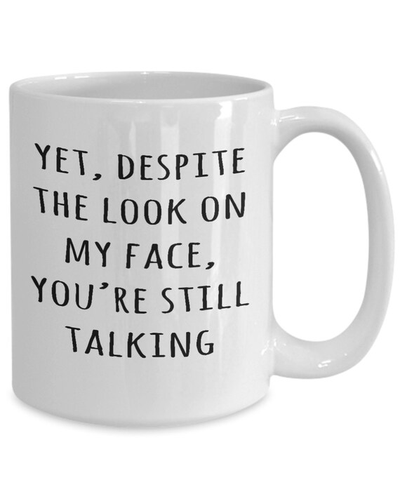 Funny Quote Mug, Yet Despite The Look On My Face You're Still Talking, Boss Gift Idea, Resting Bitch Face Mug, Funny Bitchy Mug
