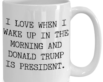 I Love When I Wake Up In The Morning And Donald Trump Is President - Republican Conservative MAGA Funny Trump Novelty Gag Gift Coffee Mug