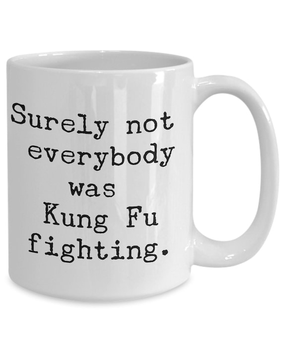 Funny Quote Mug - Surely Not Everybody Was Kung Fu Fighting - Novelty Gift