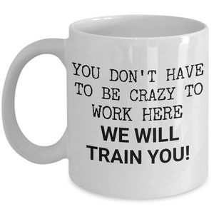 Funny Work Mug - You Don't Have To Be Crazy To Work Here, We Will Train You! - Gift For Office, Employee, Co-worker, Workplace Humor image 4