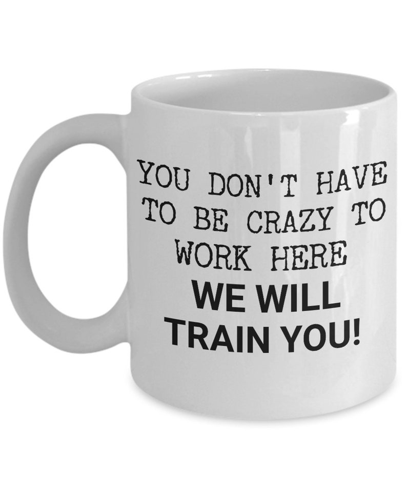 Funny Work Mug - You Don't Have To Be Crazy To Work Here, We Will Train You! - Gift For Office, Employee, Co-worker, Workplace Humor image 4