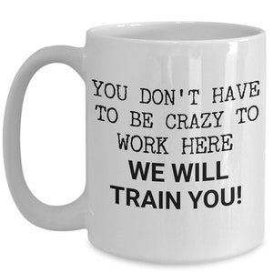 Funny Work Mug - You Don't Have To Be Crazy To Work Here, We Will Train You! - Gift For Office, Employee, Co-worker, Workplace Humor image 2
