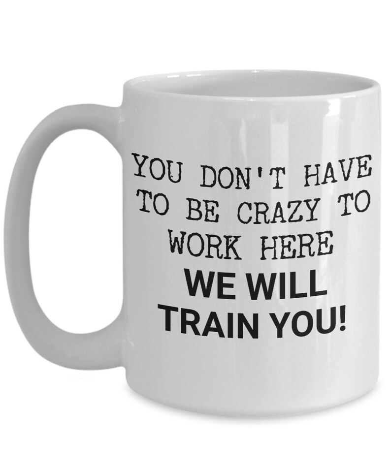Funny Work Mug - You Don't Have To Be Crazy To Work Here, We Will Train You! - Gift For Office, Employee, Co-worker, Workplace Humor image 2