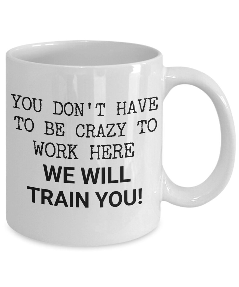 May include: White ceramic coffee mug with black text that reads "You don't have to be crazy to work here, we will train you!"