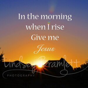 In the morning when I rise give me Jesus