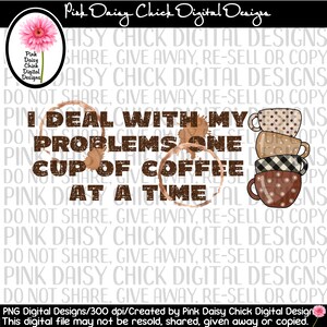 May include: Digital design featuring the text "I deal with my problems one cup of coffee at a time" in brown. The design includes coffee cup stains and stacked coffee cups in various patterns and colors. A pink flower and logo are in the top left.