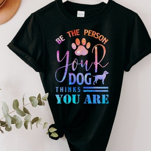 Be The Person Your Dog Thinks You Are T-Shirt, Dog Shirts, Pet Lover Shirts, Paw Shirts, Funny Dog Shirts, Dog Lover Shirts, Dog Mom Shirt