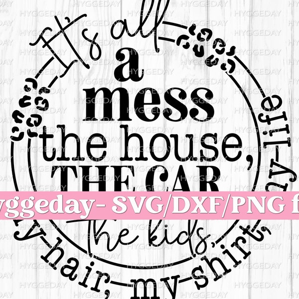 It's all a mess SVG/DXF/PNG, Digital download,  Cut file for Cricut, Sublimation, Sublimate, cheetah, house, kids, mom, every day life,