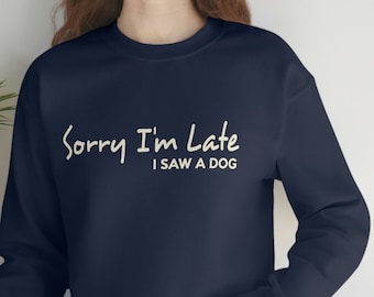 Sorry I'm Late I Saw a Dog Sweatshirt / Dog Lover Tee Gift for Dog Mom / Dog Rescue Crew Neck
