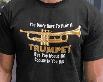 Funny Trumpeter T-Shirt / You Don't Have To Play a Trumpet, But You Would Be Cooler If You Did / Black Navy or Grey / Marching Band Gift