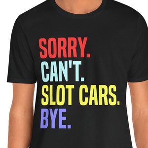 Slot Car Racing T-Shirt / Sorry Can&#39;t Slot Cars Bye Racing Tee Funny Gift Slot Car Racer