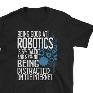 May include: Black t-shirt with white text that reads "Being good at Robotics is 3% talent and 97% not being distracted on the internet". The text is surrounded by a blue and gray graphic of gears.