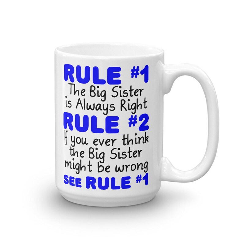May include: White ceramic mug with blue text that reads "RULE #1 The Big Sister is Always Right RULE #2 If you ever think the Big Sister might be wrong SEE RULE #1"