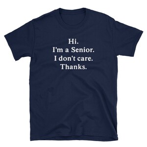 May include: Navy blue t-shirt with white text that reads "Hi. I'm a Senior. I don't care. Thanks."