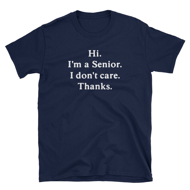 May include: Navy blue t-shirt with white text that reads "Hi. I'm a Senior. I don't care. Thanks."