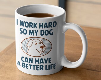 Dog Owner Coffee Mug / I Work Hard So My Dog Can Have A Better Life Mug / Great Gift for Dog Mom or Dog Dad