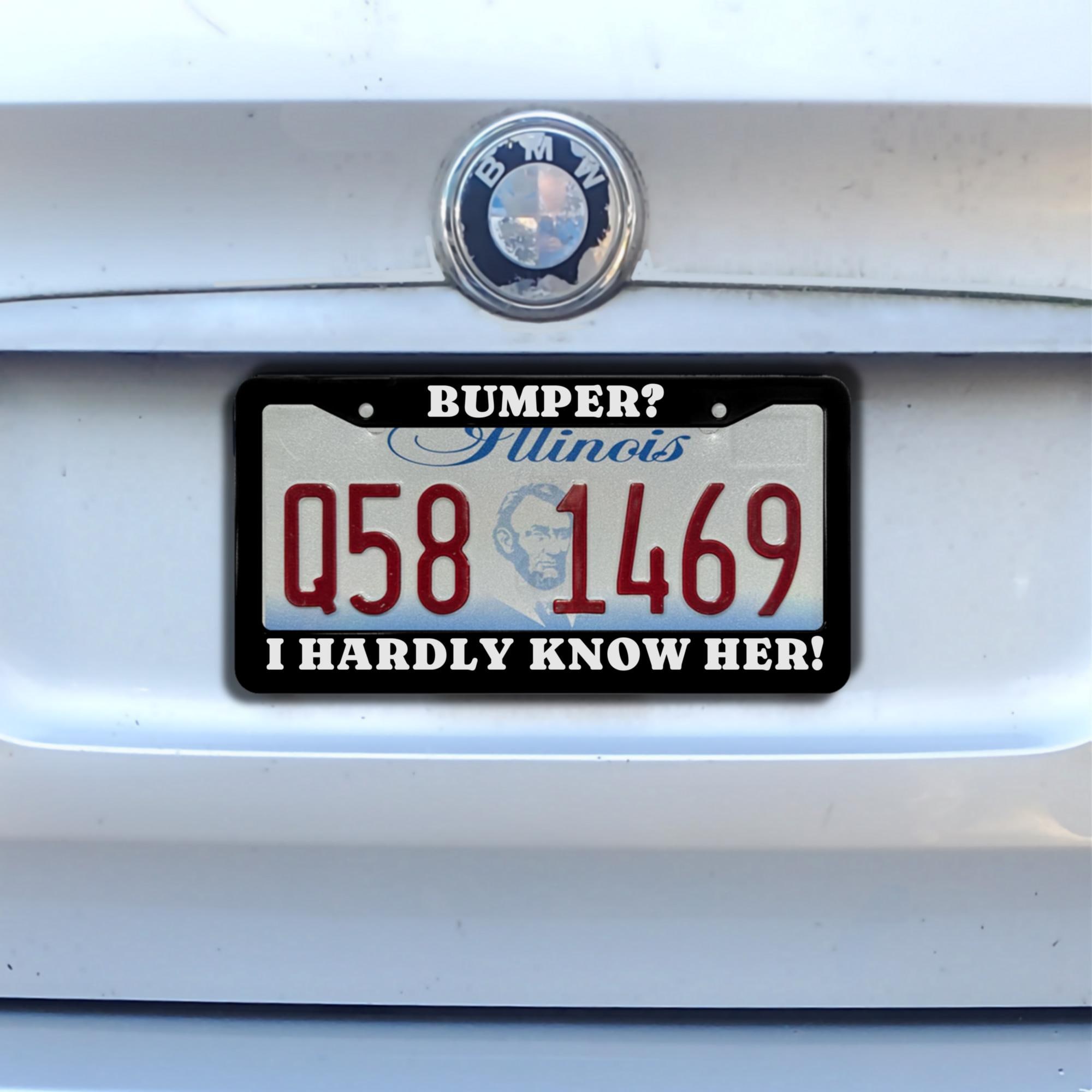 Bumper? I Hardly Know Her! License Plate Frame / Funny Sarcastic