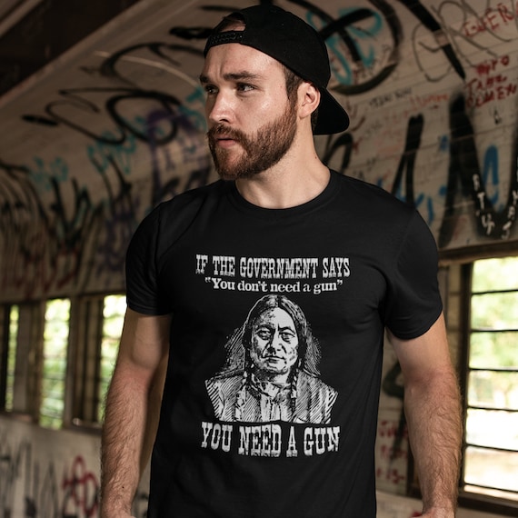 You Need A Gun Sitting Bull Shirt Pro-2nd Amendment TShirt You Need A Gun Sitting Bull Shirt Pro-2nd Amendment TShirt