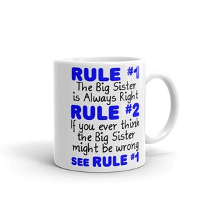 May include: White ceramic mug with blue text that reads "RULE #1 The Big Sister is Always Right RULE #2 If you ever think the Big Sister might be wrong SEE RULE #1"