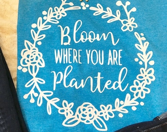 Bloom where you are planted- Tee