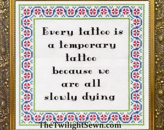 Every Tattoo is a Temporary Tattoo Because we are all Slowly Dying - cross stitch pattern pdf download
