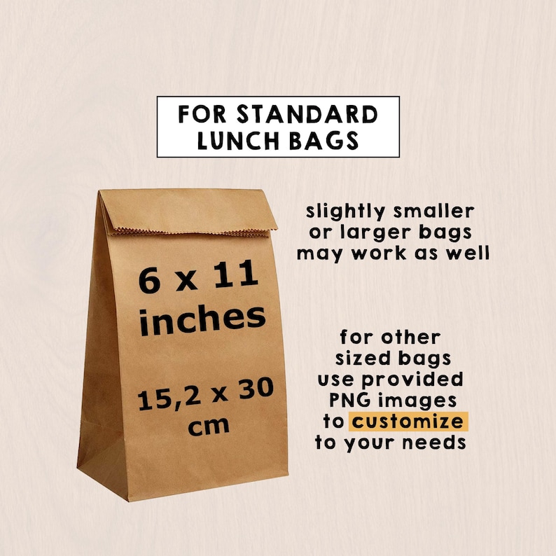 May include: A brown paper lunch bag with text stating FOR STANDARD LUNCH BAGS, 6 x 11 inches, 15,2 x 30 cm, slightly smaller or larger bags may work as well, and for other sized bags use provided PNG images to customise to your needs.