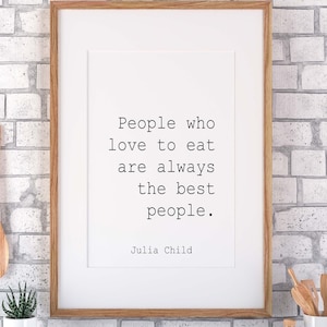 Julia Child Quote People who love to eat are always the best people Framed & Unframed Options