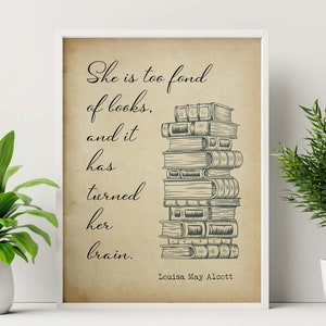 Louisa May Alcott She is too fond of books, and it has turned her brain Reading Quote - Framed & Unframed Options