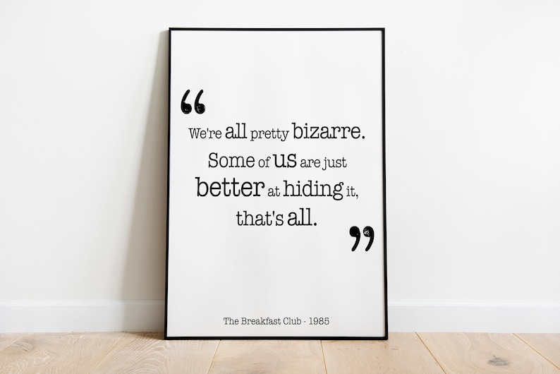 May include: Black and white printable quote from the film "The Breakfast Club" that reads "We're all pretty bizarre. Some of us are just better at hiding it, that's all."