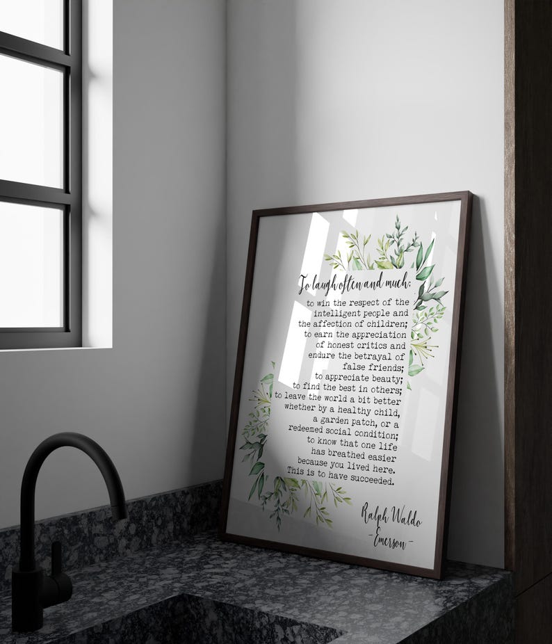May include: A printable quote by Ralph Waldo Emerson, featuring a green leafy design. The quote reads: "To laugh often and much: to win the respect of the intelligent people and the affection of children; to earn the appreciation of honest critics and endure the betrayal of false friends; to appreciate beauty; to find the best in others; to leave the world a bit better whether by a healthy child, a garden patch, or a redeemed social condition; to know that one life has breathed easier because you lived here. This is to have succeeded."