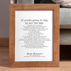 Puede incluir: Una impresión enmarcada con un poema de Charles Bukowski en tipografía de máquina de escribir en blanco y negro. El poema se titula "What Matters Most is How Well You Walk Through the Fire". El poema dice: "Si vas a intentarlo, hazlo a fondo. De lo contrario, ni siquiera empieces. Esto podría significar perder novias, esposas, familiares e incluso tu mente. Podría significar no comer durante tres o cuatro días. Podría significar congelarse en un banco de parque. Podría significar la cárcel. Podría significar la burla. Podría significar la burla - el aislamiento. El aislamiento es el regalo. Todos los demás son una prueba de tu resistencia, de cuánto realmente quieres hacerlo. Y lo harás, a pesar del rechazo y las peores probabilidades. Y será mejor que cualquier otra cosa que puedas imaginar. Si vas a intentarlo, hazlo a fondo. No hay otro sentimiento como ese. Estarás solo con los dioses, y las noches arderán en fuego. Montarás la vida directamente hacia la risa perfecta. Es la única buena pelea que hay."