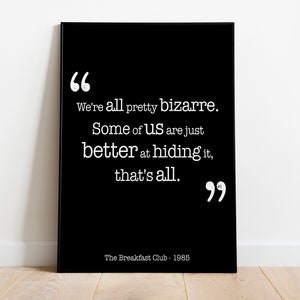 May include: Black and white typography print with a quote from the film "The Breakfast Club" (1985): "We're all pretty bizarre. Some of us are just better at hiding it, that's all."
