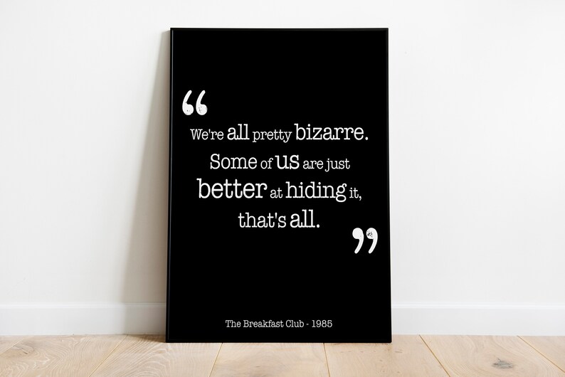 May include: Black and white typography print with a quote from the film "The Breakfast Club" (1985): "We're all pretty bizarre. Some of us are just better at hiding it, that's all."