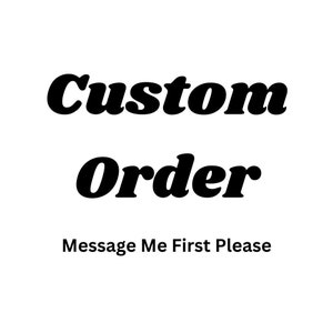 May include: Black and white text on a white background that reads "Custom Order" and "Message Me First Please".